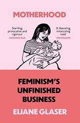 Motherhood Feminisms Unfinished Business