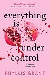 Everything Is Under Control A Memoir With Recipes