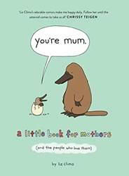 Youre Mum A Little Book For Mothers (and The People Who lo