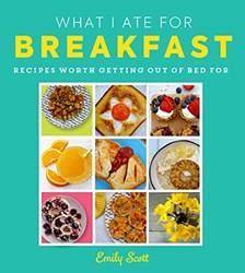 What I Ate For Breakfast Food Worth Getting Out Of Bed For