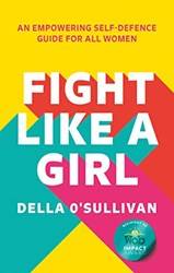 Fight Like A Girl An Empowering SelF-Defence Guide For All