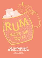 Rum Made Me Do It 60 Tantalisingly Tropical Cocktails