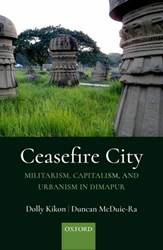 CEASEFIRE CITY: MILITARISM, CAPITALISM, AND URBANISM IN DIMAPUR