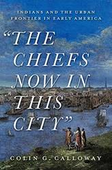 THE CHIEFS NOW IN THIS CITY INDIANS AND THE URBAN FRONTIER IN EARLY AMERICA