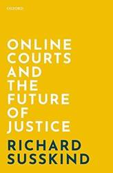 ONLINE COURTS AND THE FUTURE OF JUSTICE C