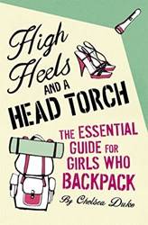 High Heels And A Head Torch The Essential Guide For Girls Who Backpack