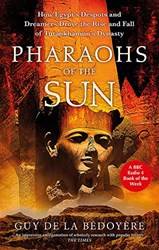 Pharaohs Of The Sun How Egypts Despots And Dreamers Drove The Rise And Fall Of Tutankhamuns Dynas