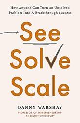 See Solve Scale How Anyone Can Turn An Unsolved Problem Into A Breakthrough Success