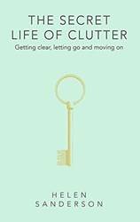 The Secret Life Of Clutter Getting Clear Letting Go And Moving on