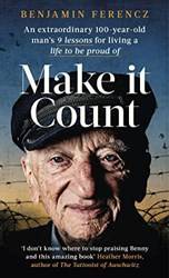 Make It Count An Extraordinary 100-YeaR-Old Mans 9 Lessons For Living A Life To Be Proud of
