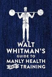 Walt Whitmans Guide To Manly Health And Training