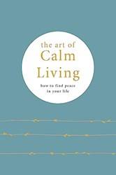 The Art Of Calm Living How To Find Calm And Live Peacefully
