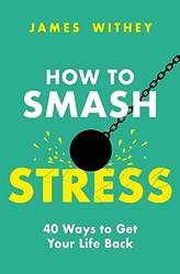 How To Smash Stress 40 Ways To Get Your Life Back