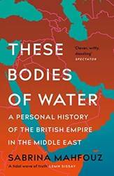 These Bodies Of Water A Personal History Of The British Empire In The Middle East
