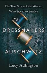 The Dressmakers Of Auschwitz The True Story Of The Women Who Sewed To Survive