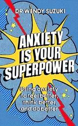 Anxiety Is Your Superpower Using Anxiety To Think Better Feel Better And Do Better