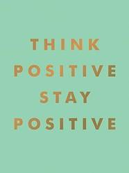 Think Positive Stay Positive Inspirational Quotes And Motivational Affirmations To Lift Your Spiri