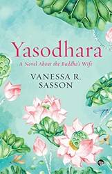 Yasodhara A Novel About The Buddhas Wife