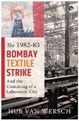 The 198283 Bombay Textile Strike And The Unmaking Of A Labo